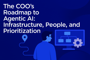 The COO’s Roadmap to Agentic AI: Infrastructure, People, and Prioritization